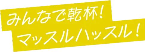 みんなで乾杯！マッスルハッスル！