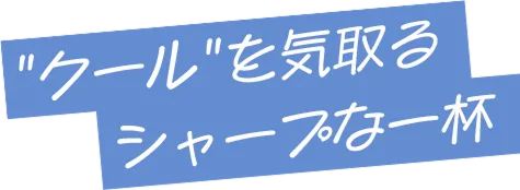 “クール”を気取るシャープな一杯